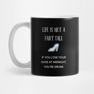 life is not a fairy tale if you lose your shoe at midnight, you're drunk Mug